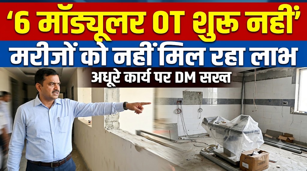 छह मॉड्यूलर ऑपरेशन थिएटर अब तक शुरू नहीं, अधूरे कार्य पर डीएम सख्त; मरीजों को नहीं मिल रहा आधुनिक इलाज का लाभ